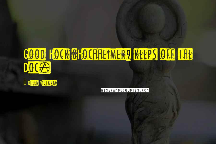 Queen Victoria Quotes: Good Hock (Hochheimer) keeps off the Doc.