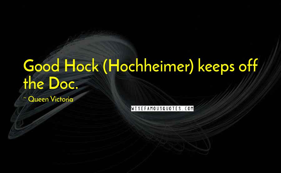 Queen Victoria Quotes: Good Hock (Hochheimer) keeps off the Doc.