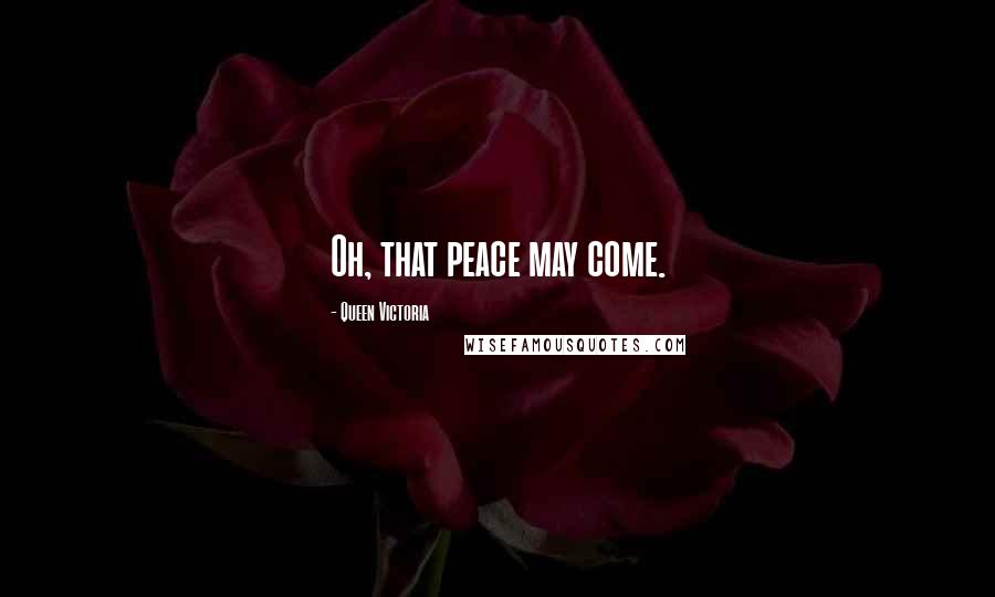 Queen Victoria Quotes: Oh, that peace may come.