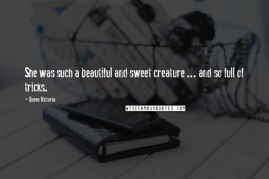 Queen Victoria Quotes: She was such a beautiful and sweet creature ... and so full of tricks.