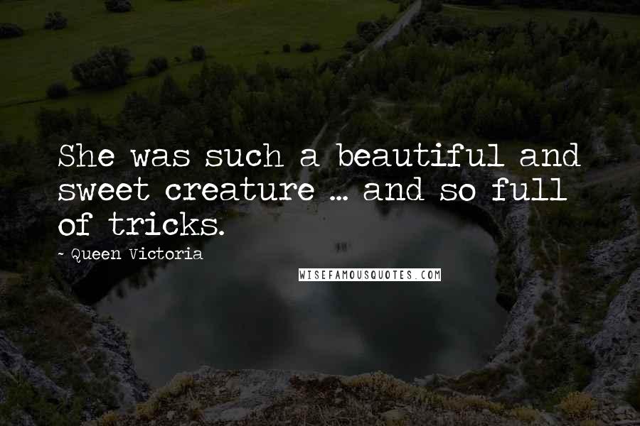 Queen Victoria Quotes: She was such a beautiful and sweet creature ... and so full of tricks.