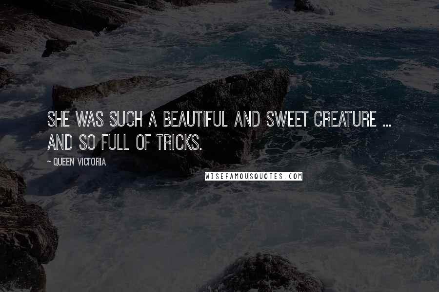 Queen Victoria Quotes: She was such a beautiful and sweet creature ... and so full of tricks.