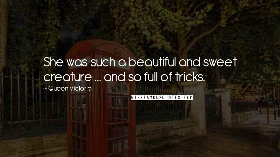 Queen Victoria Quotes: She was such a beautiful and sweet creature ... and so full of tricks.