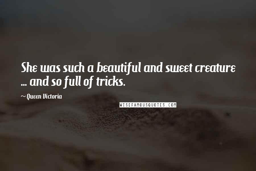 Queen Victoria Quotes: She was such a beautiful and sweet creature ... and so full of tricks.