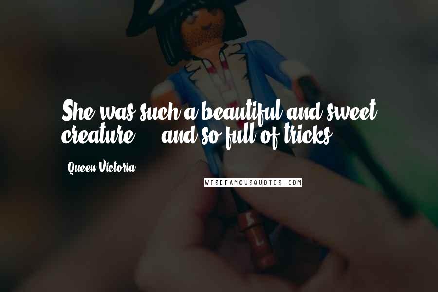 Queen Victoria Quotes: She was such a beautiful and sweet creature ... and so full of tricks.