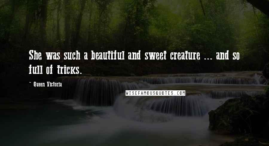 Queen Victoria Quotes: She was such a beautiful and sweet creature ... and so full of tricks.