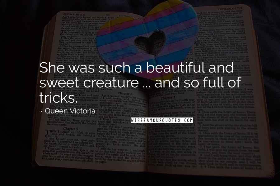 Queen Victoria Quotes: She was such a beautiful and sweet creature ... and so full of tricks.