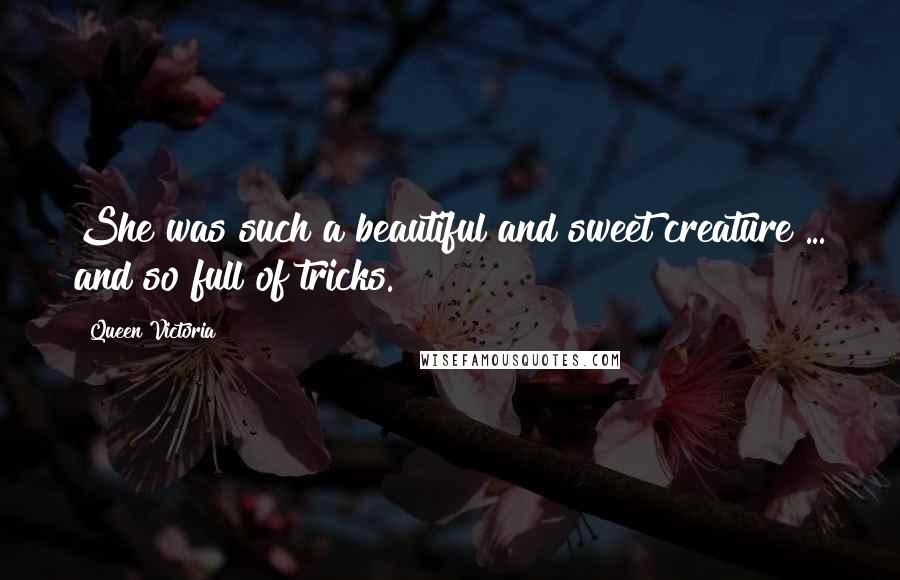 Queen Victoria Quotes: She was such a beautiful and sweet creature ... and so full of tricks.