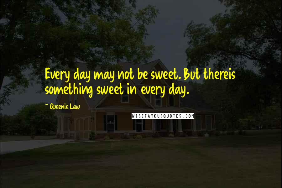 Queenie Law Quotes: Every day may not be sweet. But thereis something sweet in every day.