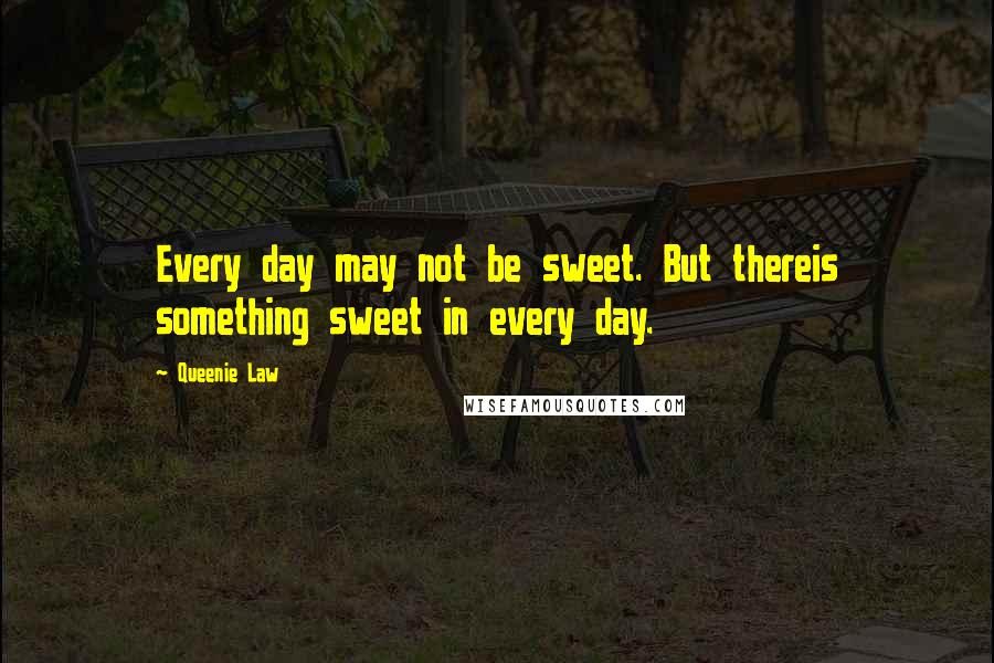 Queenie Law Quotes: Every day may not be sweet. But thereis something sweet in every day.