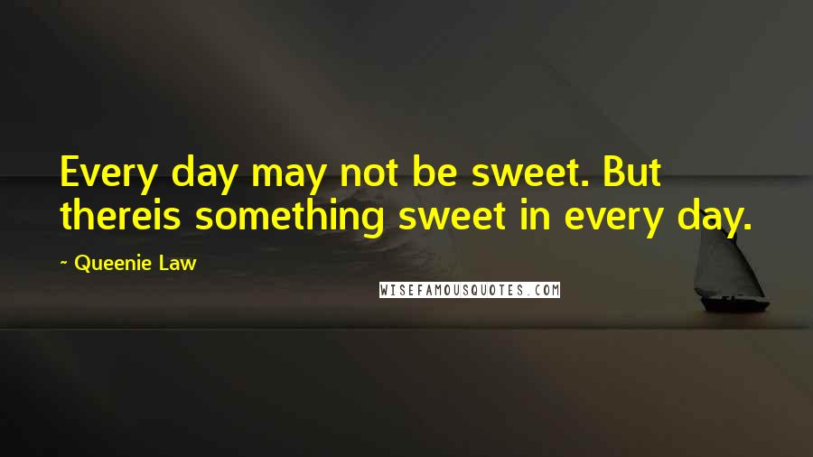 Queenie Law Quotes: Every day may not be sweet. But thereis something sweet in every day.