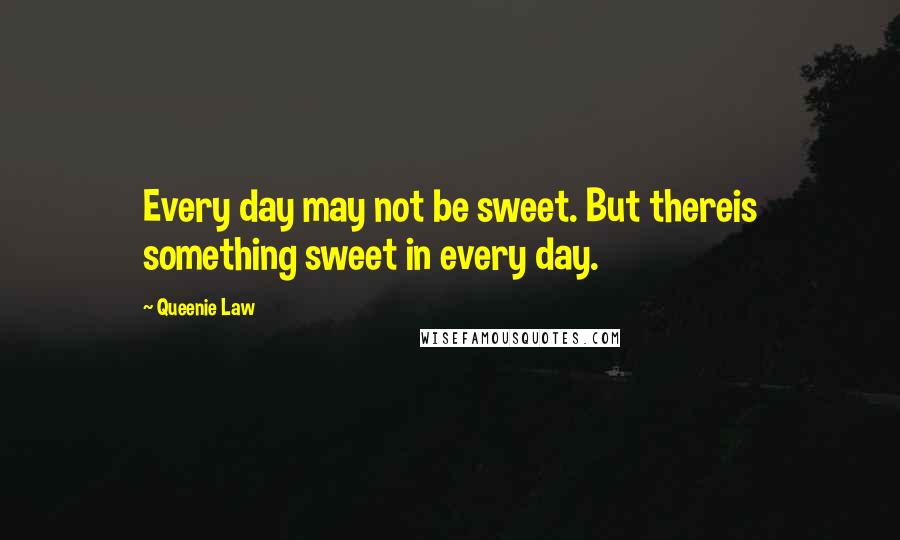 Queenie Law Quotes: Every day may not be sweet. But thereis something sweet in every day.