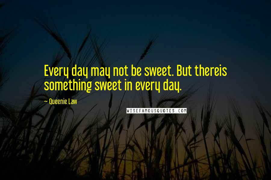 Queenie Law Quotes: Every day may not be sweet. But thereis something sweet in every day.