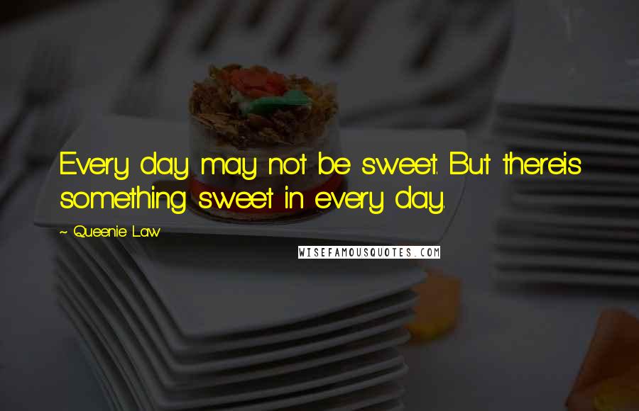 Queenie Law Quotes: Every day may not be sweet. But thereis something sweet in every day.