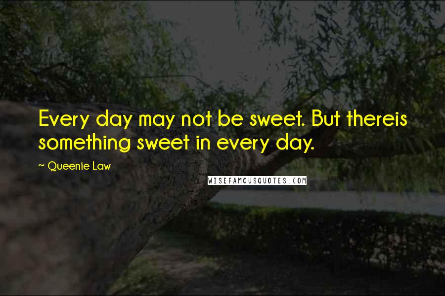 Queenie Law Quotes: Every day may not be sweet. But thereis something sweet in every day.