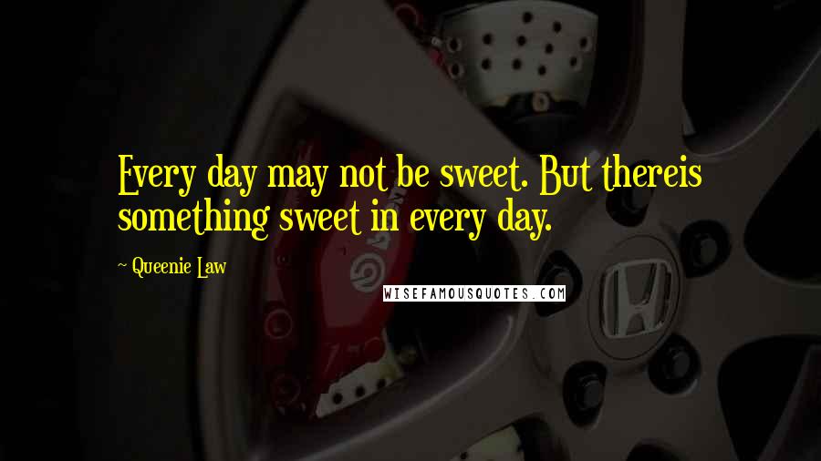 Queenie Law Quotes: Every day may not be sweet. But thereis something sweet in every day.