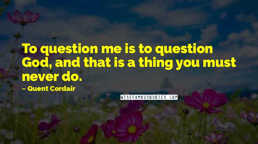 Quent Cordair Quotes: To question me is to question God, and that is a thing you must never do.