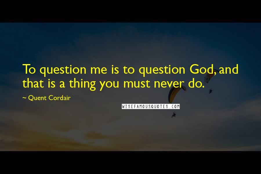 Quent Cordair Quotes: To question me is to question God, and that is a thing you must never do.