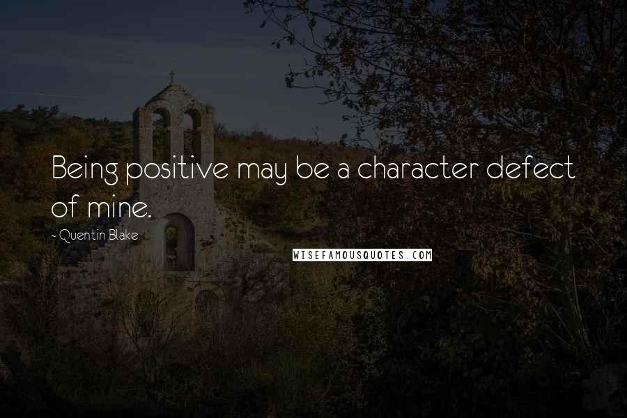 Quentin Blake Quotes: Being positive may be a character defect of mine.