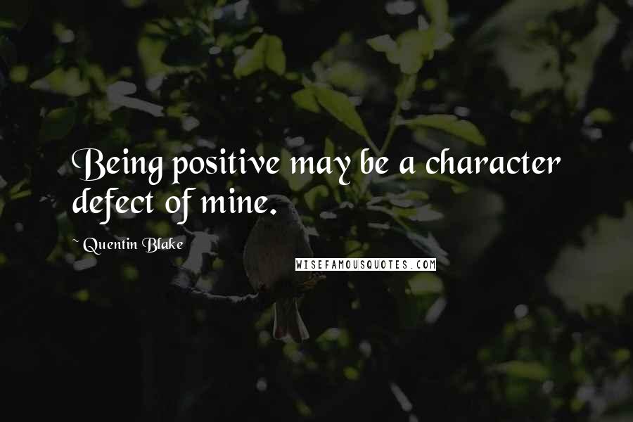 Quentin Blake Quotes: Being positive may be a character defect of mine.