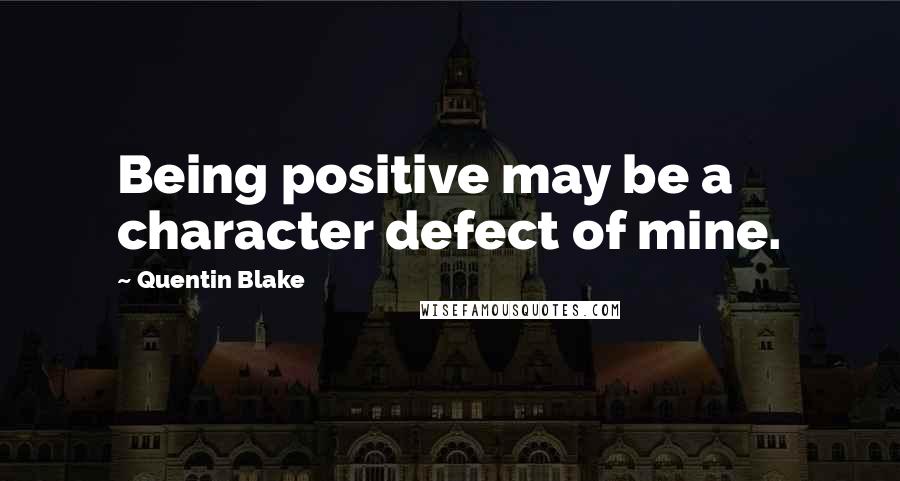 Quentin Blake Quotes: Being positive may be a character defect of mine.