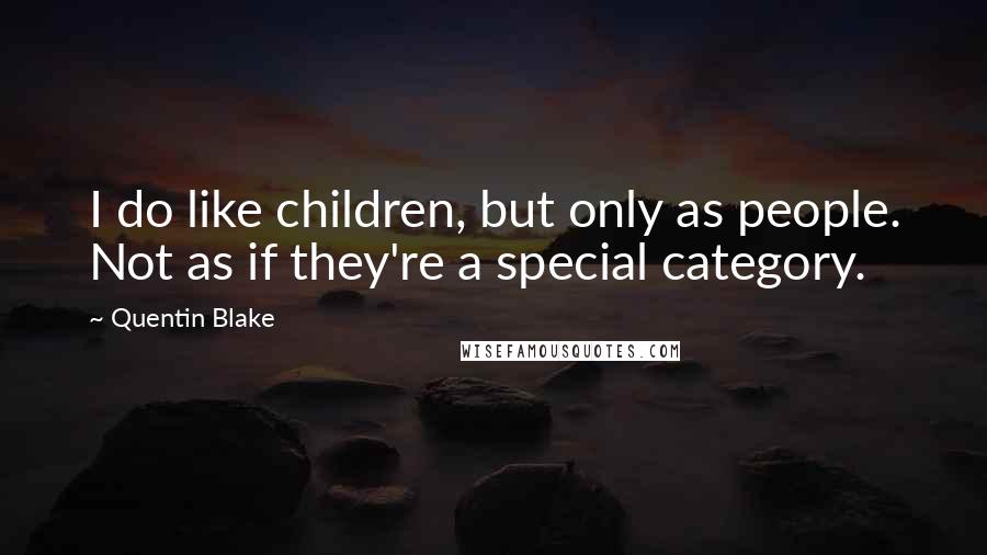 Quentin Blake Quotes: I do like children, but only as people. Not as if they're a special category.