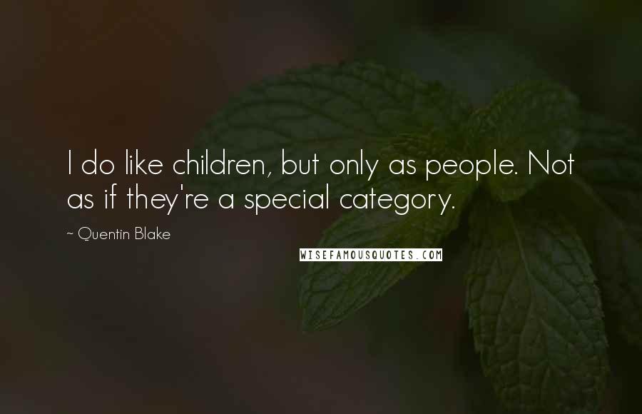 Quentin Blake Quotes: I do like children, but only as people. Not as if they're a special category.