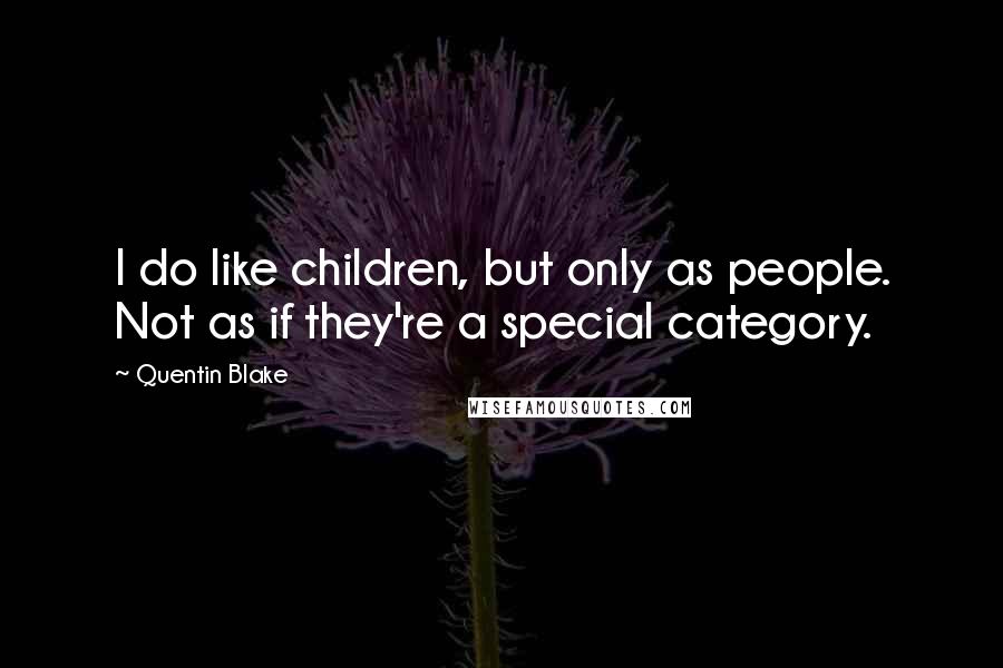 Quentin Blake Quotes: I do like children, but only as people. Not as if they're a special category.