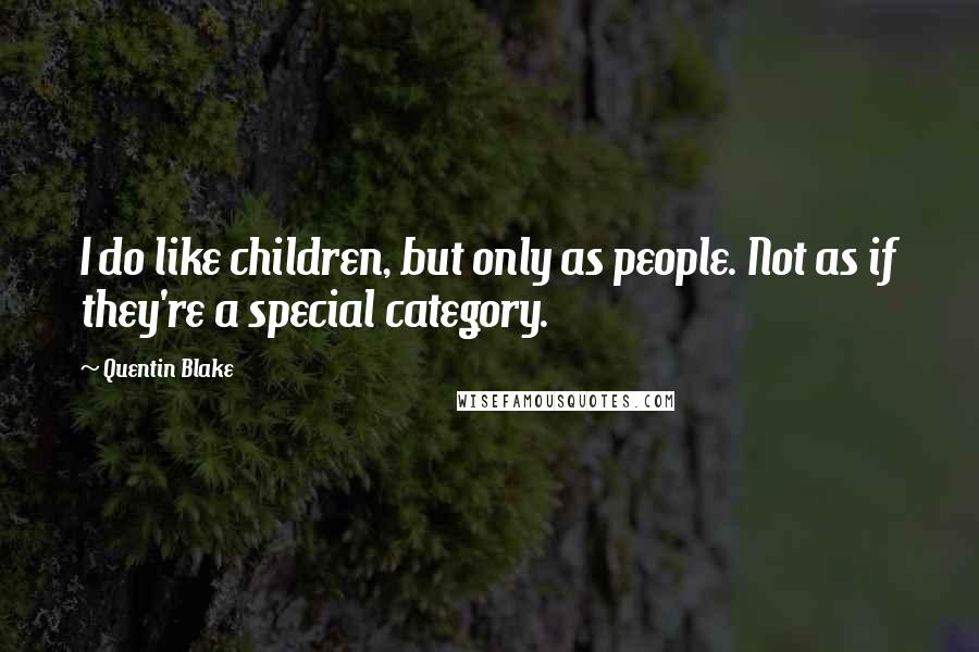 Quentin Blake Quotes: I do like children, but only as people. Not as if they're a special category.