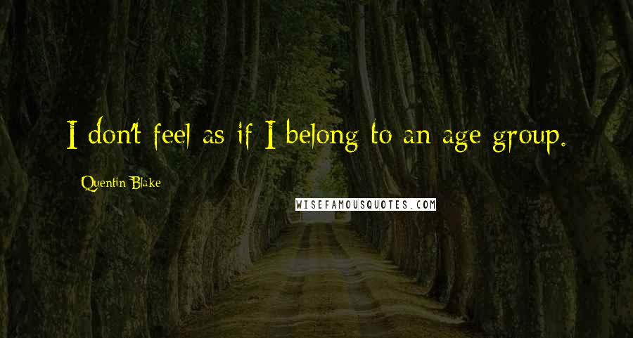 Quentin Blake Quotes: I don't feel as if I belong to an age group.