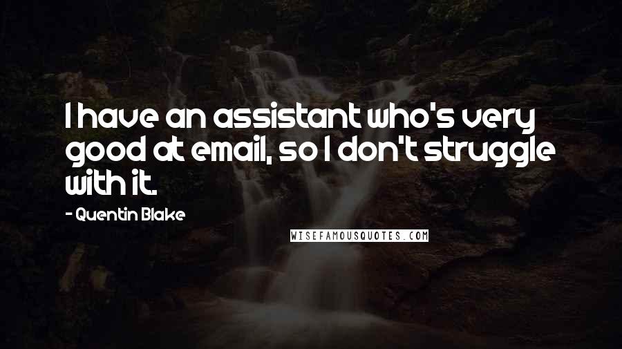Quentin Blake Quotes: I have an assistant who's very good at email, so I don't struggle with it.