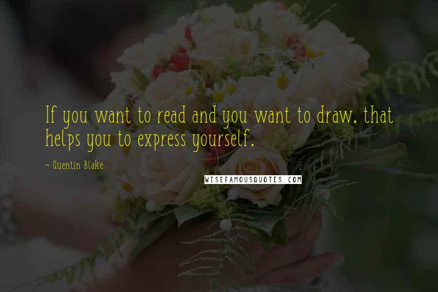 Quentin Blake Quotes: If you want to read and you want to draw, that helps you to express yourself.