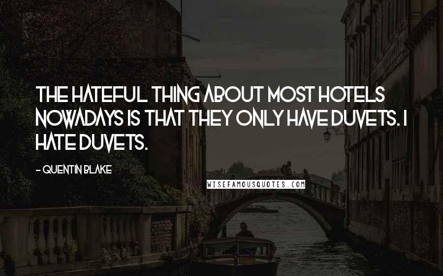 Quentin Blake Quotes: The hateful thing about most hotels nowadays is that they only have duvets. I hate duvets.