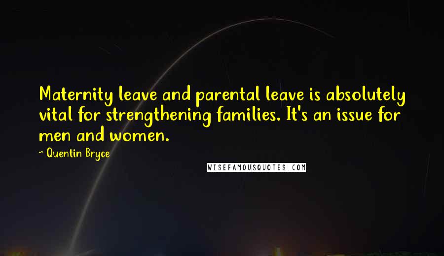 Quentin Bryce Quotes: Maternity leave and parental leave is absolutely vital for strengthening families. It's an issue for men and women.