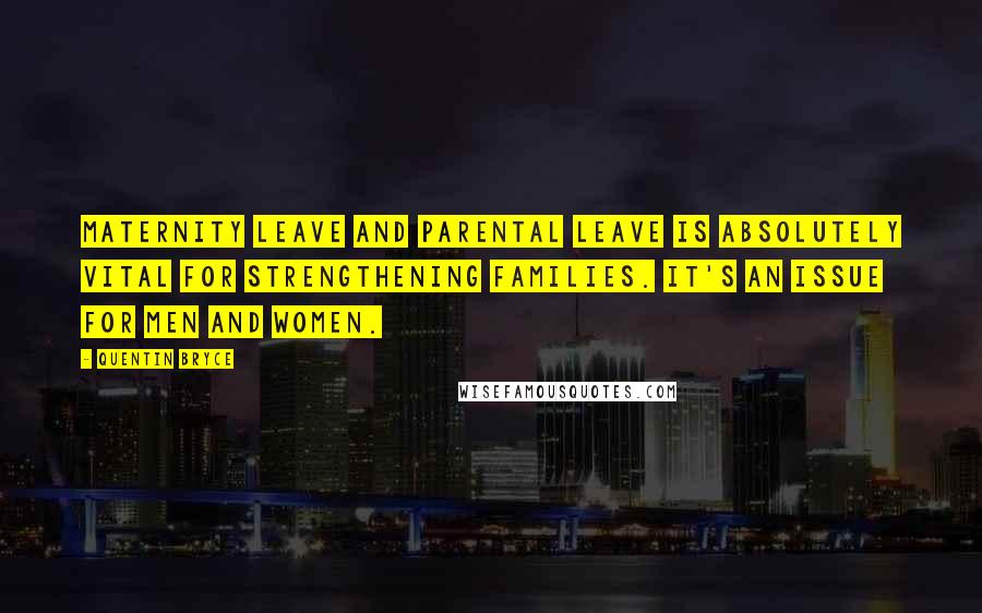 Quentin Bryce Quotes: Maternity leave and parental leave is absolutely vital for strengthening families. It's an issue for men and women.