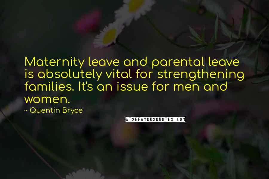 Quentin Bryce Quotes: Maternity leave and parental leave is absolutely vital for strengthening families. It's an issue for men and women.