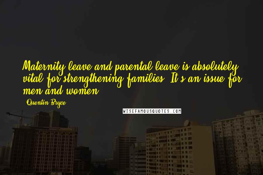 Quentin Bryce Quotes: Maternity leave and parental leave is absolutely vital for strengthening families. It's an issue for men and women.