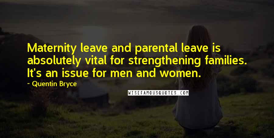 Quentin Bryce Quotes: Maternity leave and parental leave is absolutely vital for strengthening families. It's an issue for men and women.