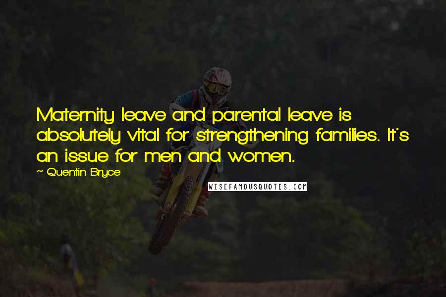 Quentin Bryce Quotes: Maternity leave and parental leave is absolutely vital for strengthening families. It's an issue for men and women.