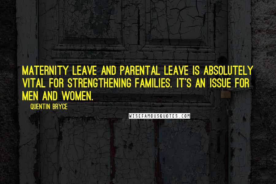Quentin Bryce Quotes: Maternity leave and parental leave is absolutely vital for strengthening families. It's an issue for men and women.