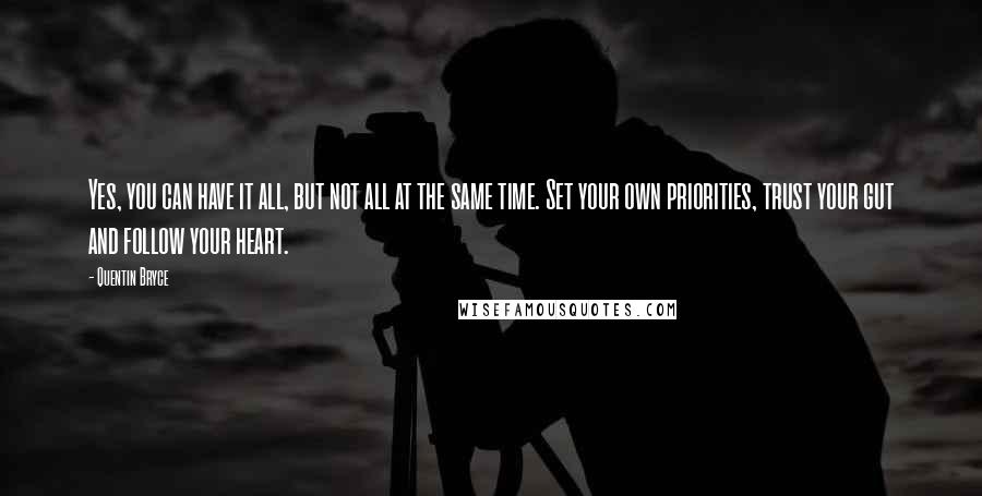 Quentin Bryce Quotes: Yes, you can have it all, but not all at the same time. Set your own priorities, trust your gut and follow your heart.