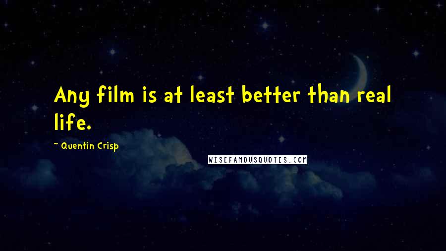 Quentin Crisp Quotes: Any film is at least better than real life.