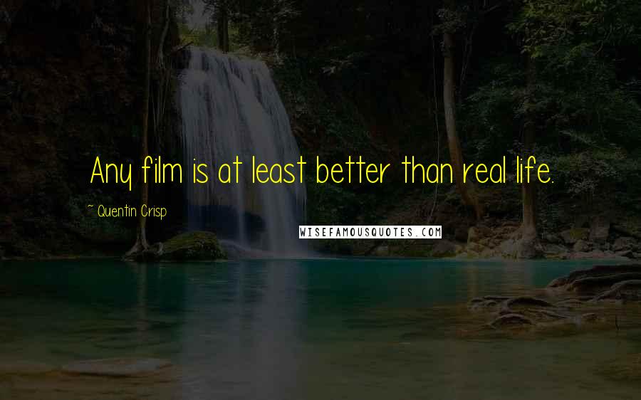 Quentin Crisp Quotes: Any film is at least better than real life.