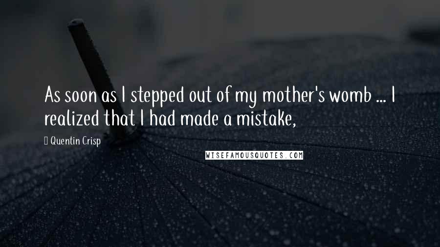 Quentin Crisp Quotes: As soon as I stepped out of my mother's womb ... I realized that I had made a mistake,
