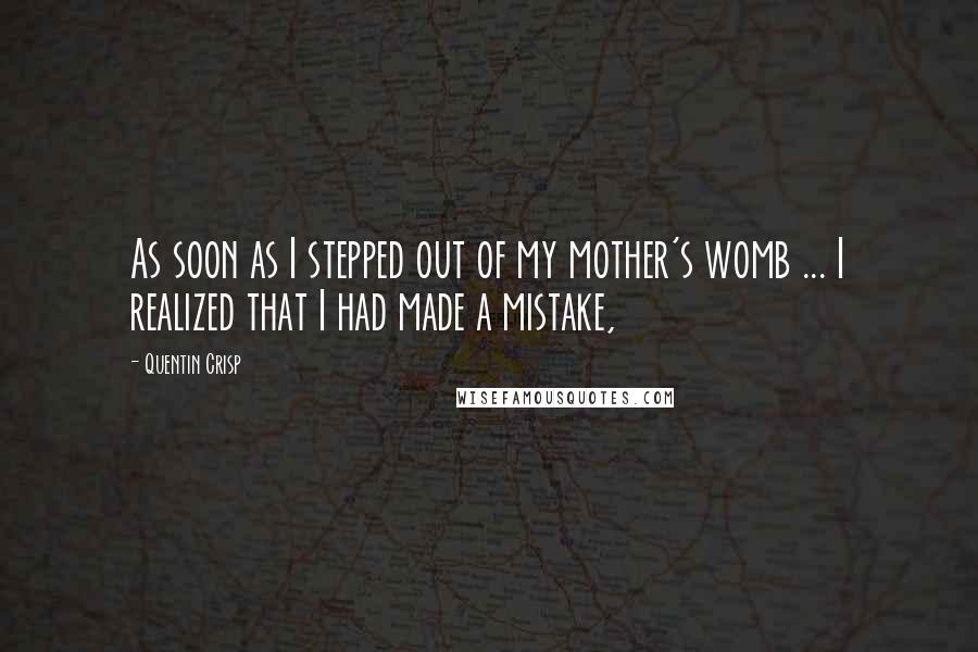 Quentin Crisp Quotes: As soon as I stepped out of my mother's womb ... I realized that I had made a mistake,