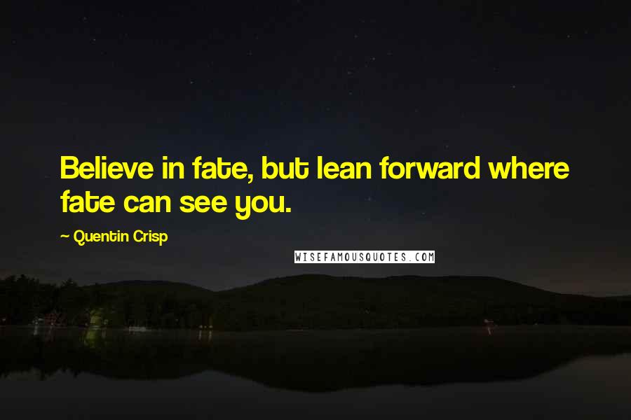 Quentin Crisp Quotes: Believe in fate, but lean forward where fate can see you.