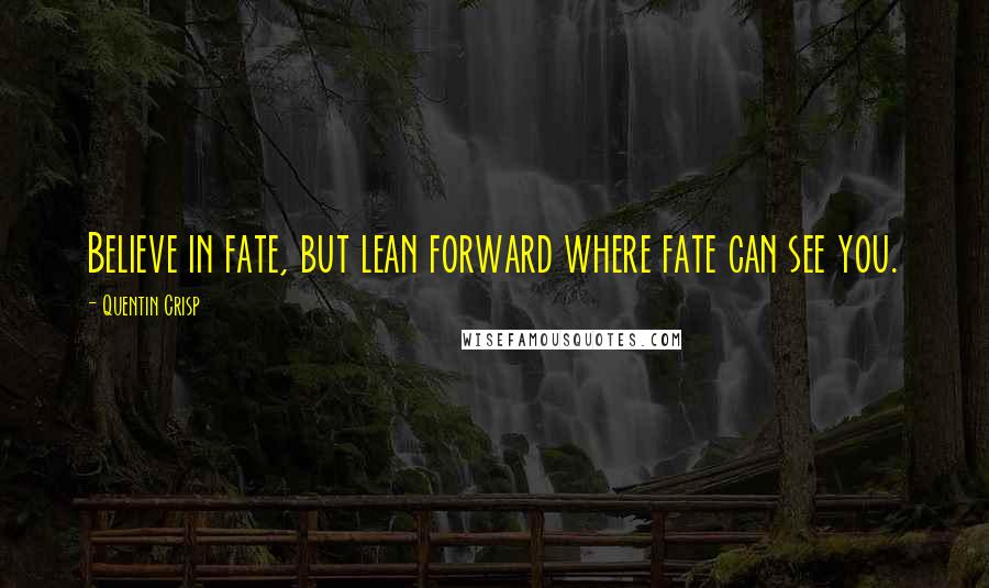 Quentin Crisp Quotes: Believe in fate, but lean forward where fate can see you.