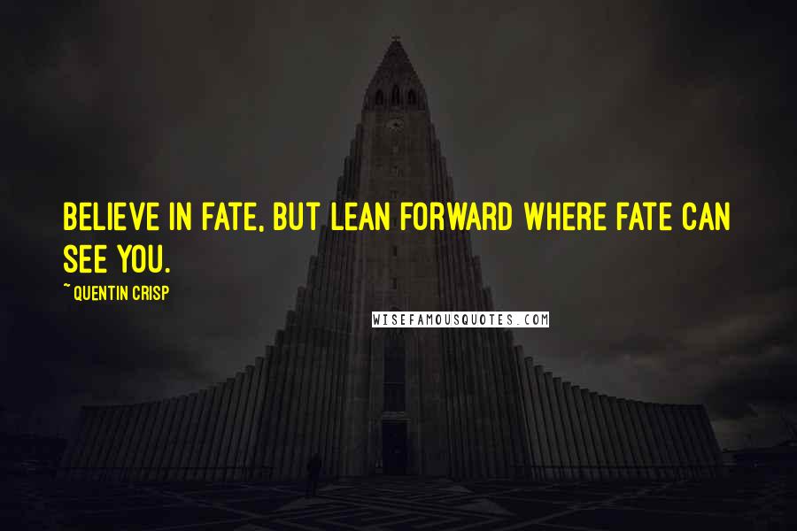 Quentin Crisp Quotes: Believe in fate, but lean forward where fate can see you.