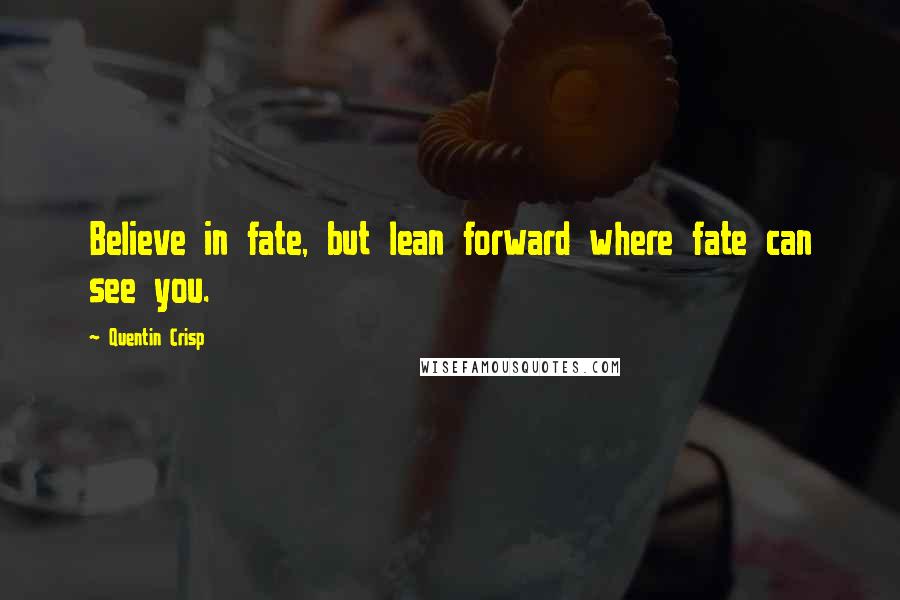 Quentin Crisp Quotes: Believe in fate, but lean forward where fate can see you.