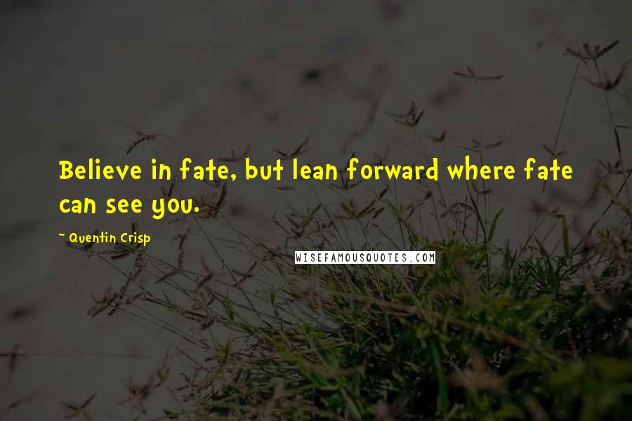 Quentin Crisp Quotes: Believe in fate, but lean forward where fate can see you.